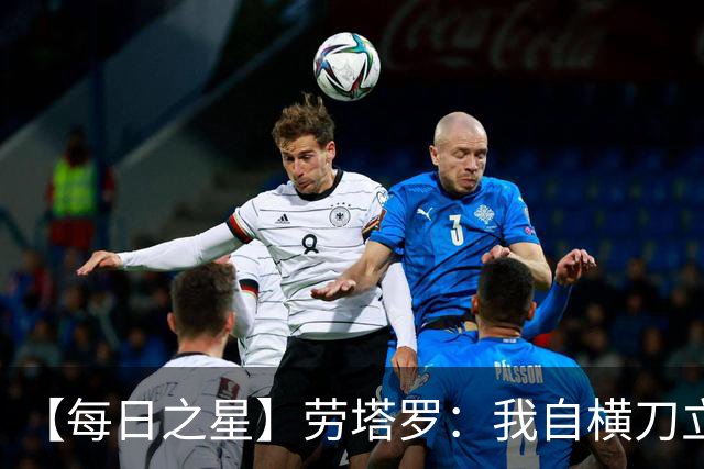 【每日之星】劳塔罗：我自横刀立马 风暴中心的无畏公牛