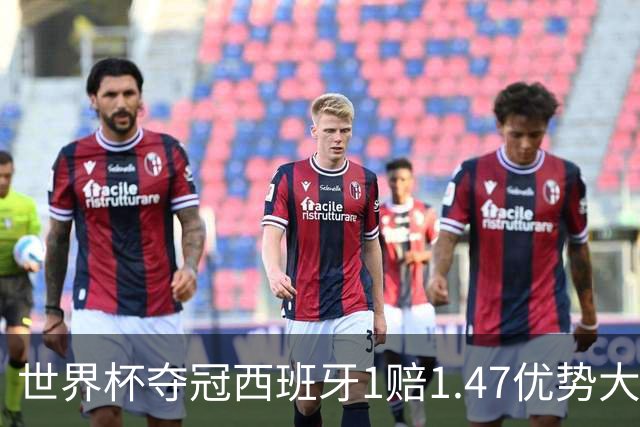 世界杯夺冠西班牙1赔1.47优势大 金靴竞争激烈