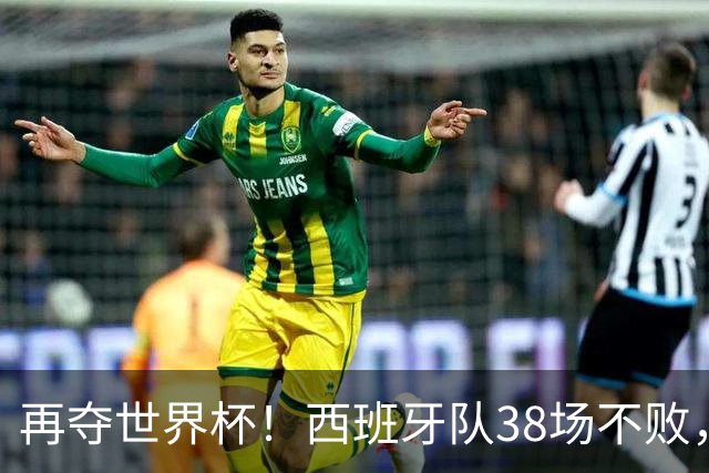再夺世界杯！西班牙队38场不败，创造世界足坛国家队历史纪录