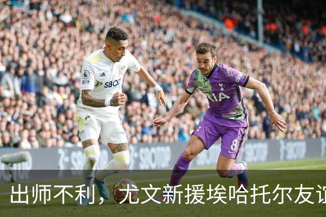 出师不利，尤文新援埃哈托尔友谊赛首秀出场30分钟便因伤下场