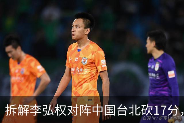 拆解李弘权对阵中国台北砍17分，身体优势碾压对手
