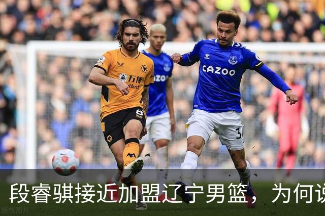 段睿骐接近加盟辽宁男篮，为何说这是一笔利远大于弊的交易？