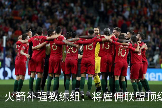 火箭补强教练组：将雇佣联盟顶级投篮专家英格兰德辅佐乌度卡