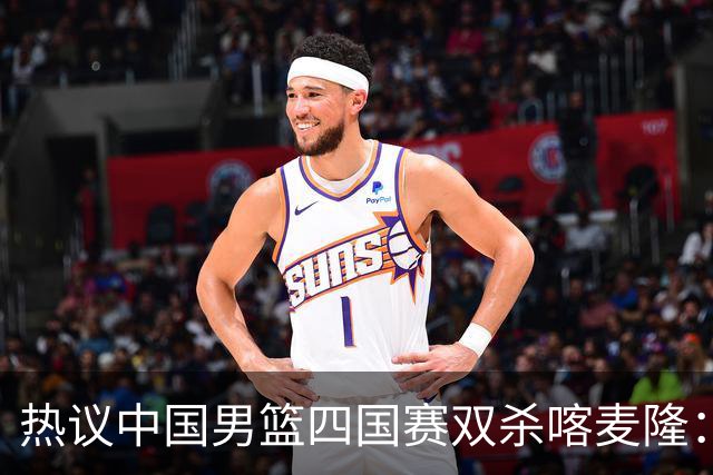 热议中国男篮四国赛双杀喀麦隆：球迷质疑对手“出工不出力化身旅游队”