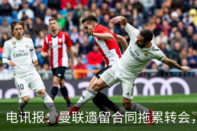 电讯报：曼联遗留合同拖累转会，新政下球员必须争取加薪