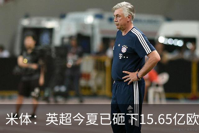 米体：英超今夏已砸下15.65亿欧疯狂溢价买人，意甲只能沦为看客