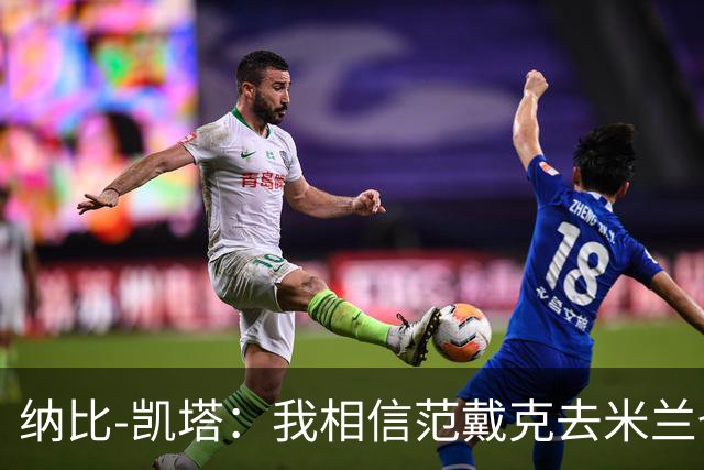 纳比-凯塔：我相信范戴克去米兰也能踢很好