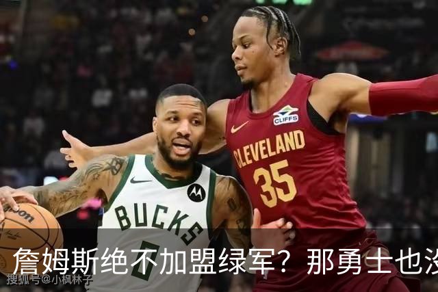詹姆斯绝不加盟绿军？那勇士也没戏了，这是他和杜兰特的最大区别