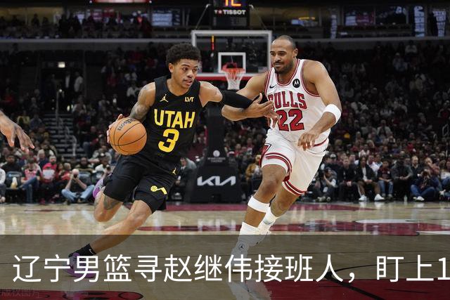 辽宁男篮寻赵继伟接班人，盯上12+3新星，与多队竞争，山东千万挖王岚嵚
