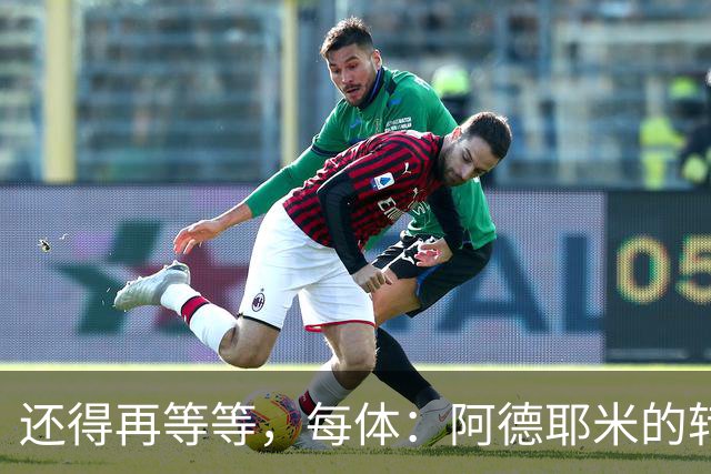还得再等等，每体：阿德耶米的转会将在周四官宣