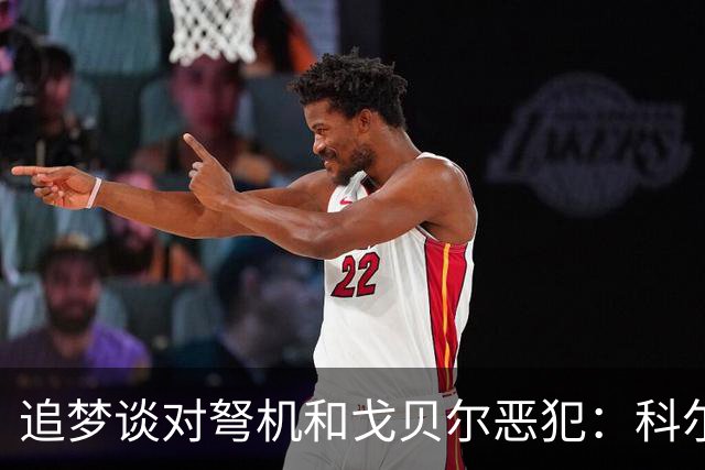 追梦谈对弩机和戈贝尔恶犯：科尔曾说很难公开支持我 我说没必要
