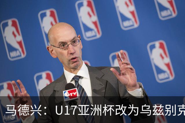 马德兴：U17亚洲杯改为乌兹别克斯坦承办，U20亚洲杯实施升降级