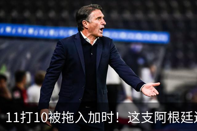 11打10被拖入加时！这支阿根廷还不是“完美豪门”